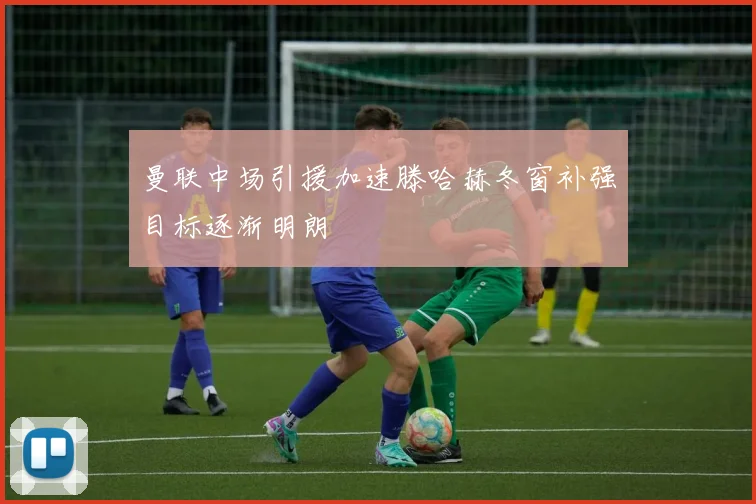 曼联中场引援加速滕哈赫冬窗补强目标逐渐明朗